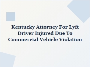 Kentucky Attorney for Lyft Drivers Injured by Commercial Vehicle Violations