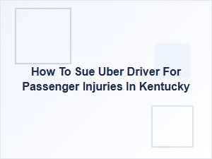 How to Sue an Uber Driver for Passenger Injuries in Kentucky